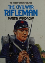 The U.S. Civil War Rifleman (The Solider Through the Ages)