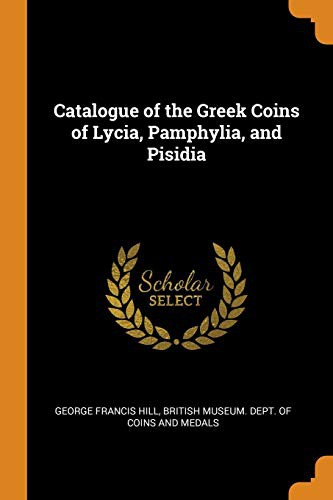 Catalogue of the Greek Coins of Lycia, Pamphylia, and Pisidia