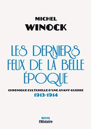 Les Derniers Feux de la Belle Epoque. Chronique culturelle d'une avant-guerre