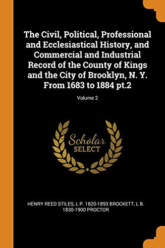 The Civil, Political, Professional and Ecclesiastical History, and Commercial and Industrial Record of the County of Kings and the City of Brooklyn, N. Y. from 1683 to 1884 Pt.2; Volume 2