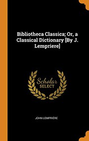 Bibliotheca Classica; Or, a Classical Dictionary [By J. Lempriere]
