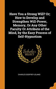 Have You a Strong Will? Or; How to Develop and Strengthen Will-Power, Memory, or Any Other Faculty or Attribute of the Mind, by the Easy Process of Self-Hypnotism