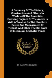 A Summary Of The History, Construction And Effects In Warfare Of The Projectile-throwing Engines Of The Ancients With A Treatise On The Structure, ... Oriental Bows Of Mediaeval And Later Times