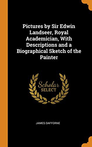 Pictures by Sir Edwin Landseer, Royal Academician, with descriptions and a biographical sketch ofthe painter