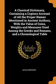 A Classical Dictionary, Containing a Copious Account of All the Proper Names Mentioned in Ancient Authors, With the Value of Coins, Weights and ... Greeks and Romans, and a Chronological Table