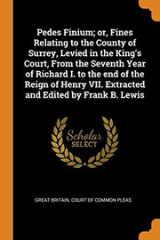 Pedes Finium; or, Fines Relating to the County of Surrey, Levied in the King's Court, From the Seventh Year of Richard I. to the end of the Reign of Henry VII. Extracted and Edited by Frank B. Lewis