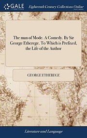 The Man of Mode. a Comedy. by Sir George Etherege. to Which Is Prefixed, the Life of the Author