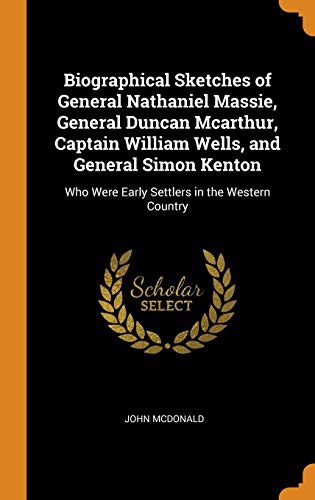 Biographical Sketches of General Nathaniel Massie, General Duncan McArthur, Captain William Wells, and General Simon Kenton