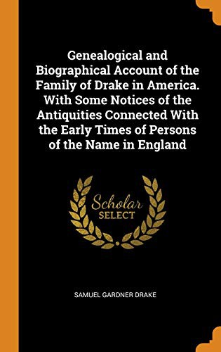 Genealogical and Biographical Account of the Family of Drake in America. with Some Notices of the Antiquities Connected with the Early Times of Persons of the Name in England
