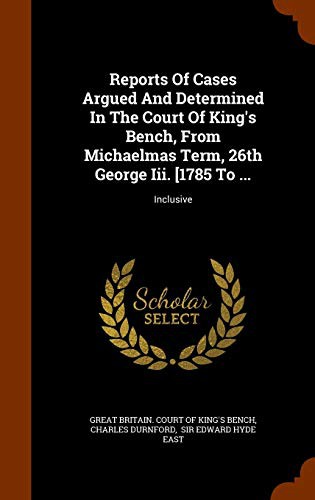Reports Of Cases Argued And Determined In The Court Of King's Bench, From Michaelmas Term, 26th George Iii. [1785 To ...
