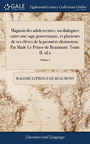 Magasin des adolescentes, ou dialogues entre une sage gouvernante, et plusieurs de ses éléves de la premiére distinction. Par Made Le Prince de Beaumont. Tome II. of 2; Volume 2