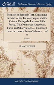 Memoirs of Baron de Tott. Containing the State of the Turkish Empire and the Crimea, During the Late War with Russia. with Numerous Anecdotes, Facts, ... French. in Two Volumes. ... of 2; Volume 2