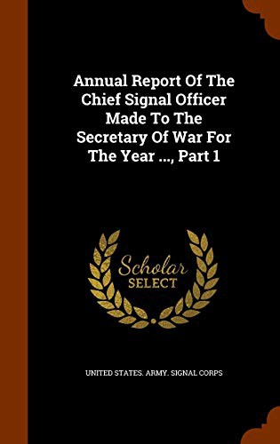 Annual Report Of The Chief Signal Officer Made To The Secretary Of War For The Year ..., Part 1