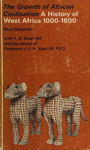 A history of West Africa 1000-1800 [by] Basil Davidson in collaboration with F.K. Buah and the advice of J.F. Ade Ajayi