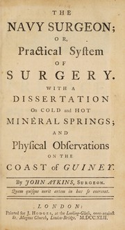 The navy surgeon; or, practical system of surgery. With a dissertation on cold and hot mineral springs; and physical observations on the Coast of Guiney