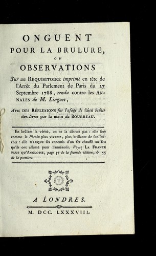Onguent pour la brulure, ou, Observations sur un re quisitoire imprime en te te de l'arre t du Parlement de Paris du 27 septembre 1788, rendu contre les Annales de M. Linguet