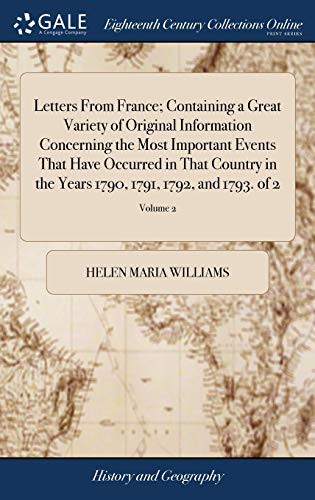 Letters from France; Containing a Great Variety of Original Information Concerning the Most Important Events That Have Occurred in That Country in the Years 1790, 1791, 1792, and 1793. of 2; Volume 2