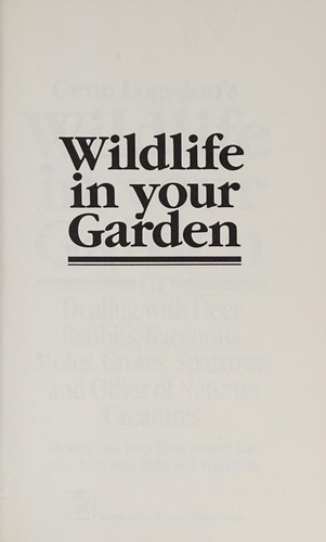 Gene Logsdon's Wildlife in your garden, or, Dealing with deer, rabbits, racoons, moles, crows, sparrows, and other of Nature's creatures in ways that keep them around, but away from your fruits and vegetables