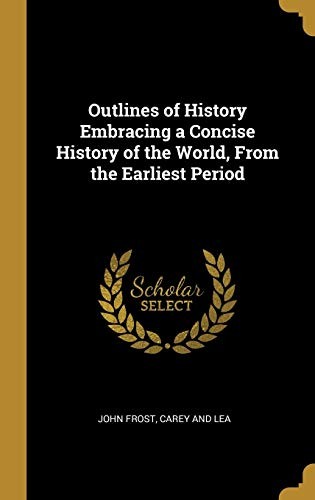 Outlines of History Embracing a Concise History of the World, From the Earliest Period