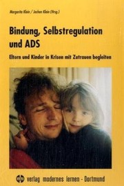 Bindung, Selbstregulation und ADS. Eltern und Kinder in Krisen mit Zutrauen begleiten.