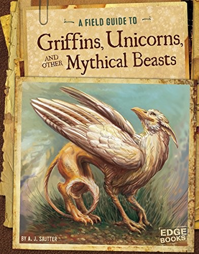 Field Guide to Griffins, Unicorns, and Other Mythical Beasts