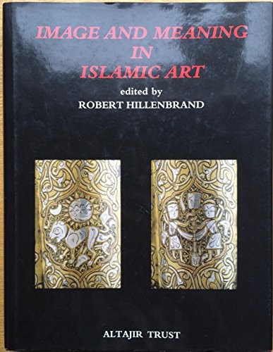IMAGE AND MEANING IN ISLAMIC ART; ED. BY ROBERT HILLENBRAND