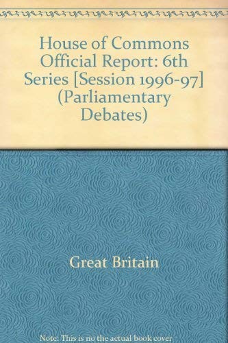 House of Commons Official Report [Session 1996-97] (Parliamentary Debates (Hansard) [6th Series]) (Parliamentary Debates (Hansard))