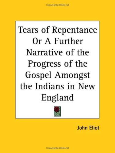 Tears of Repentance or A Further Narrative of the Progress of the Gospel Amongst the Indians in New England