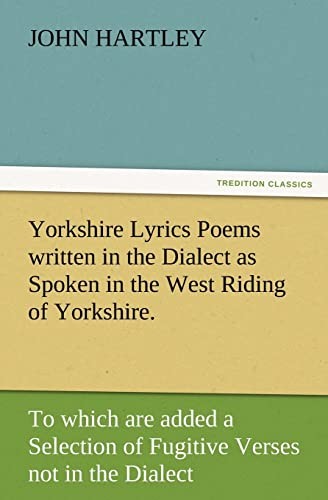 Yorkshire Lyrics Poems Written in the Dialect As Spoken in the West Riding of Yorkshire to Which Are Added a Selection of Fugitive Verses Not In