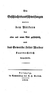 Die Geschlechts-Ausschweifungen unter den Völkern der alten und der neuen Welt geschichtlich dargestellt, und das Gewerbe feiler Weiber, sowie Kuppelei und Bordellwirthschaft etc
