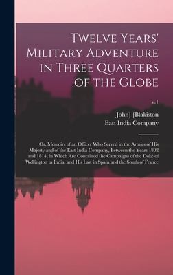 Twelve Years' Military Adventure in Three Quarters of the Globe; or, Memoirs of an Officer Who Served in the Armies of His Majesty and of the East India Company, Between the Years 1802 and 1814, in Which Are Contained the Campaigns of the Duke of... ; V. 1