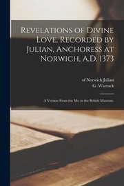 Revelations of Divine Love, Recorded by Julian, Anchoress at Norwich, A. D. 1373; a Version from the Ms. in the British Museum