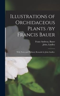 Illustrations of Orchidaceous Plants /by Francis Bauer; with Notes and Prefatory Remarks by John Lindley