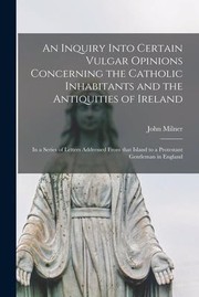 Inquiry into Certain Vulgar Opinions Concerning the Catholic Inhabitants and the Antiquities of Ireland
