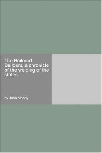 The Railroad Builders; a chronicle of the welding of the states