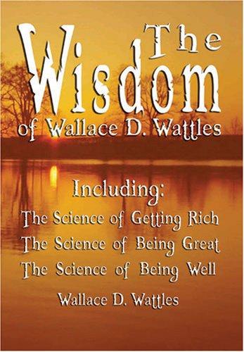 The Wisdom of Wallace D. Wattles - Including