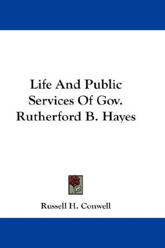 Life And Public Services Of Gov. Rutherford B. Hayes