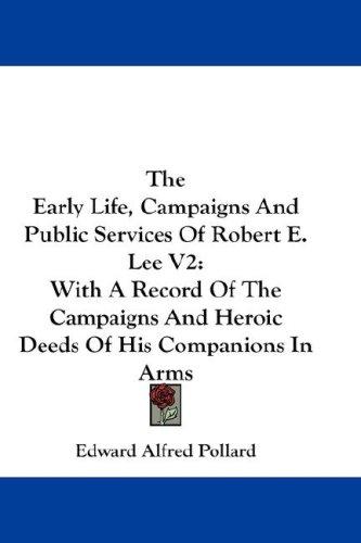 The Early Life, Campaigns And Public Services Of Robert E. Lee V2