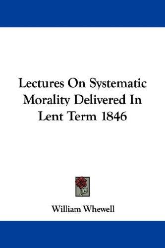 Lectures On Systematic Morality Delivered In Lent Term 1846