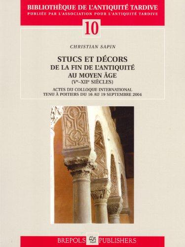 Stucs Et Decors De La Fin De L'antiquite Au Moyen Age (Ve-XIIe Siecle): Actes Du Colloque International Tenu a Poitiers Du 16 Au 19 Septembre 2004 (Bibliotheque ... (Bibliotheque De L'antiquite Tardive)