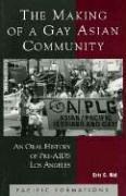 Making of a Gay Asian Community : An Oral History of Pre-AIDS Los Angeles (Pacific Formations : Global Relations in Asian and Pacific Perspectives)