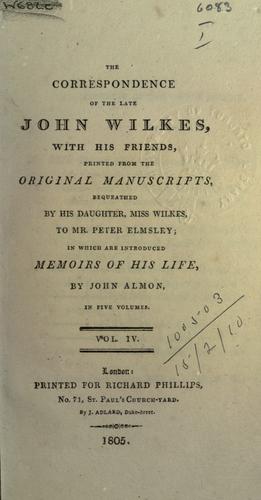 The correspondence of the late John Wilkes, with his friends, printed from the original manuscripts, in which are introduced memoirs of his life