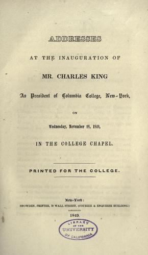 Addresses at the inauguration of Mr. Charles King as president of Columbia College, New-York, on Wednesday, November 28, 1849, in the college chapel