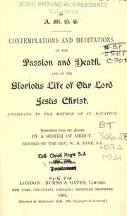 Contemplations and meditations on the passion and death, and on the glorious life of our Lord Jesus Christ, according to the method of St. Ignatius