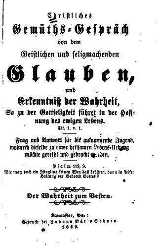 Christliches Gemüths-Gespräch, von dem geistlichen und seligmachenden Glauben, und Erkäntniss der Wahrheit, so zu der Gottseligkeit führet in der Hoffnung des ewigen Lebens, Tit. I, v. 1