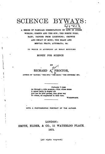 Science byways: a series of familiar dissertations on life in other worlds; comets and the sun; the North pole; rain; danger from lightning; growth and decay of mind; the brain and mental feats; automata; &c