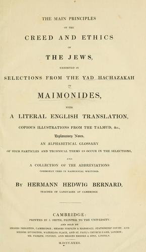 The main principles of the creed and ethics of the Jews, exhibited in selections from the Yad Hachazakah of Maimonides, with a literal English translation, illustrations from the Talmud, explanatory notes, an alphabetical glossary, and a collection of the abbreviations commonly used in Rabbinical writings
