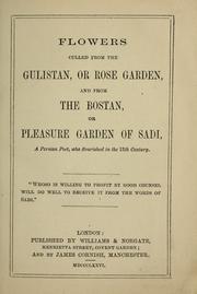 Flowers culled from the Gulistan, or Rose garden, and from the Bostan, or Pleasure garden of Sadi. [Translated by S. R., i.e. Samuel Robinson]