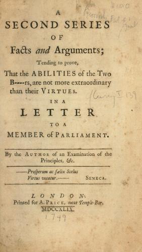 A second series of facts and arguments; tending to prove, that the abilities of the two b------s, are not more extraordinary than their virtues. In a letter to a Member of Parliament. By the author of An examination of the principles, &c