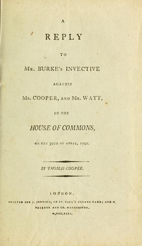 A reply to Mr. Burke's invective against Mr. Cooper and Mr. Watt in the House of Commons on the 30th of April, 1792